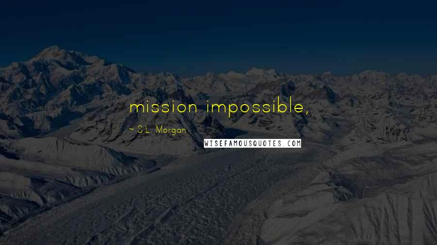 S.L. Morgan Quotes: mission impossible,