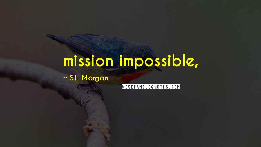 S.L. Morgan Quotes: mission impossible,