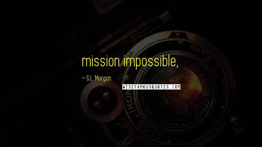 S.L. Morgan Quotes: mission impossible,