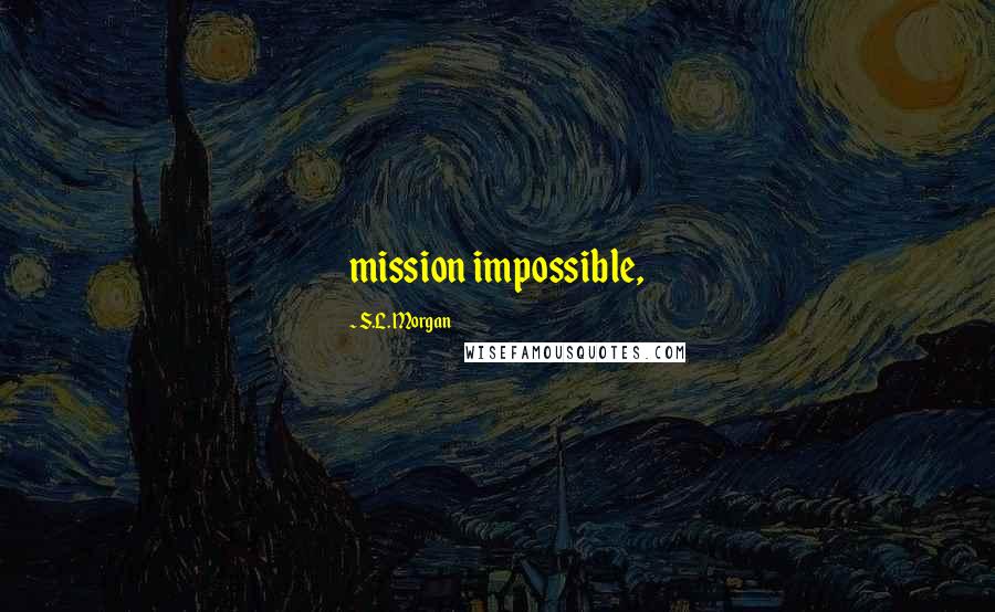 S.L. Morgan Quotes: mission impossible,