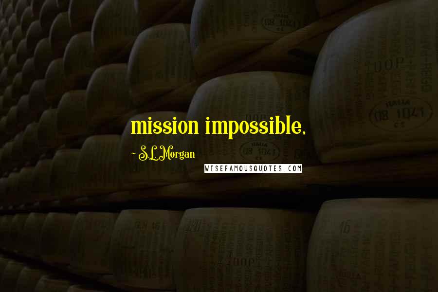 S.L. Morgan Quotes: mission impossible,