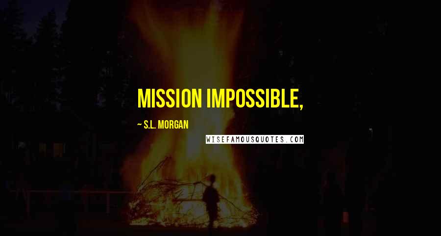 S.L. Morgan Quotes: mission impossible,