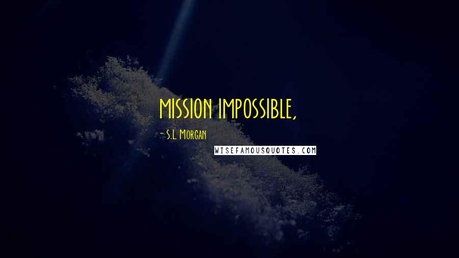 S.L. Morgan Quotes: mission impossible,