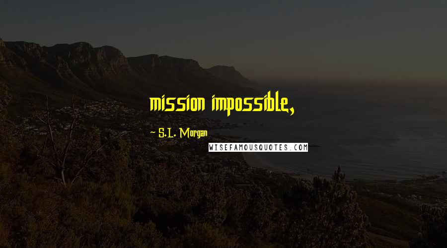 S.L. Morgan Quotes: mission impossible,