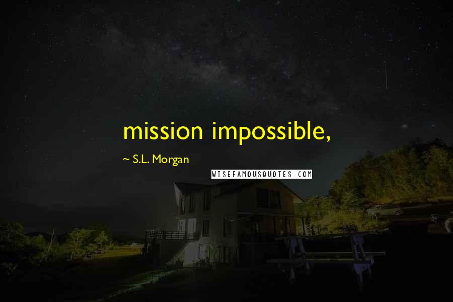 S.L. Morgan Quotes: mission impossible,