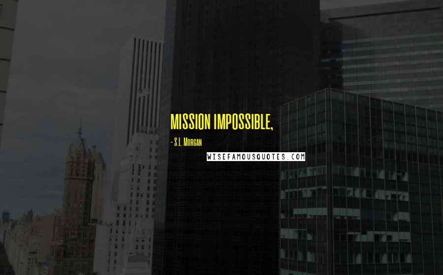 S.L. Morgan Quotes: mission impossible,