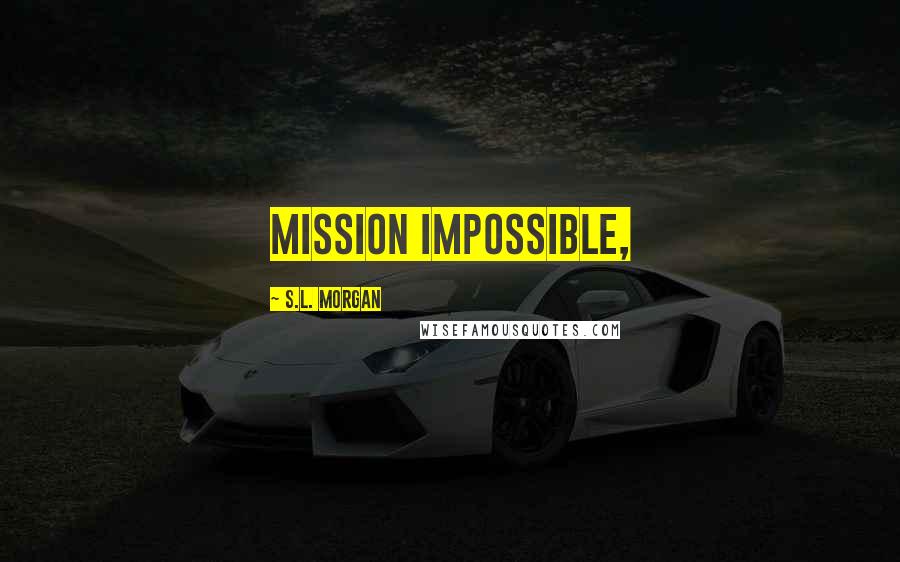 S.L. Morgan Quotes: mission impossible,