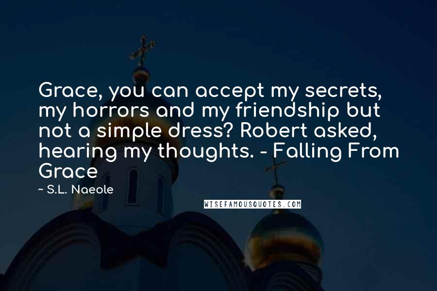 S.L. Naeole Quotes: Grace, you can accept my secrets, my horrors and my friendship but not a simple dress? Robert asked, hearing my thoughts. - Falling From Grace