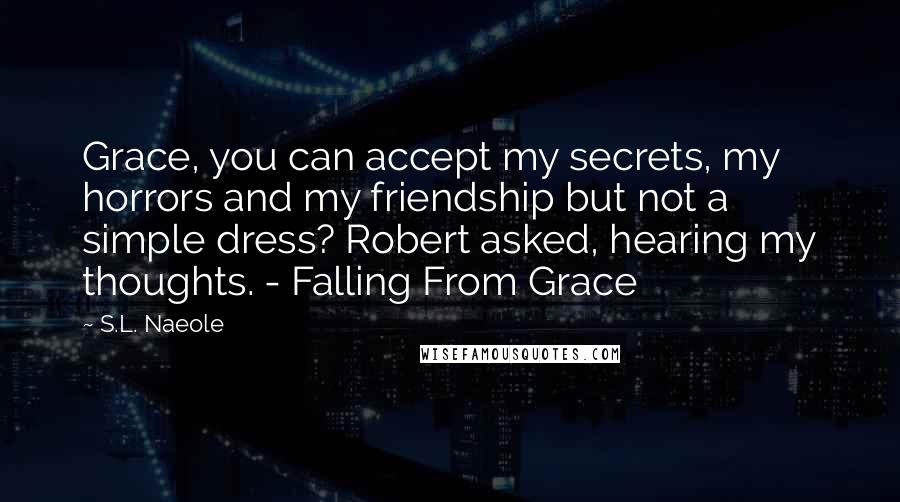 S.L. Naeole Quotes: Grace, you can accept my secrets, my horrors and my friendship but not a simple dress? Robert asked, hearing my thoughts. - Falling From Grace