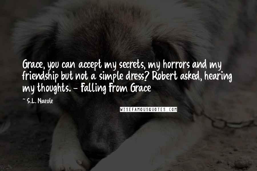 S.L. Naeole Quotes: Grace, you can accept my secrets, my horrors and my friendship but not a simple dress? Robert asked, hearing my thoughts. - Falling From Grace