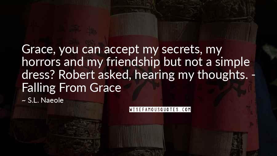 S.L. Naeole Quotes: Grace, you can accept my secrets, my horrors and my friendship but not a simple dress? Robert asked, hearing my thoughts. - Falling From Grace