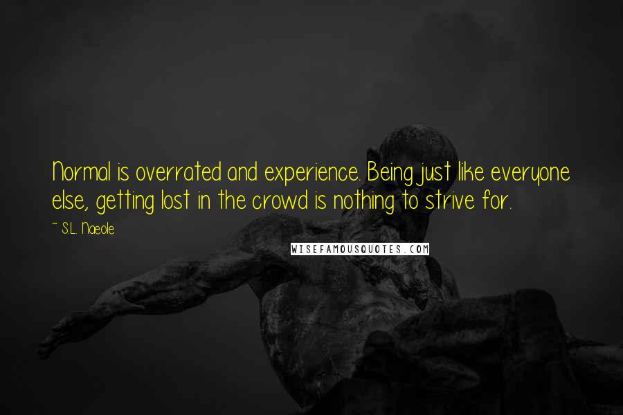 S.L. Naeole Quotes: Normal is overrated and experience. Being just like everyone else, getting lost in the crowd is nothing to strive for.