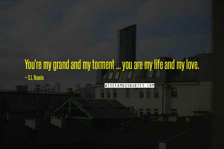 S.L. Naeole Quotes: You're my grand and my torment ... you are my life and my love.