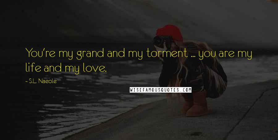 S.L. Naeole Quotes: You're my grand and my torment ... you are my life and my love.