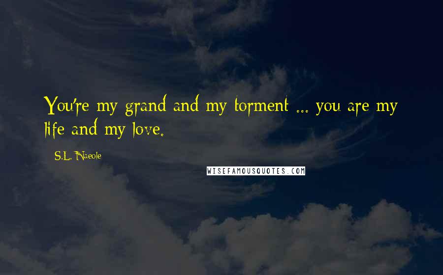 S.L. Naeole Quotes: You're my grand and my torment ... you are my life and my love.