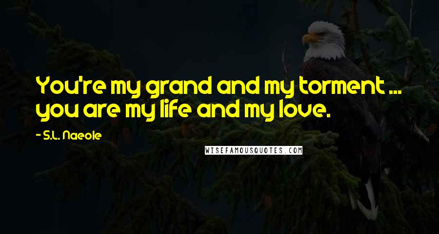 S.L. Naeole Quotes: You're my grand and my torment ... you are my life and my love.