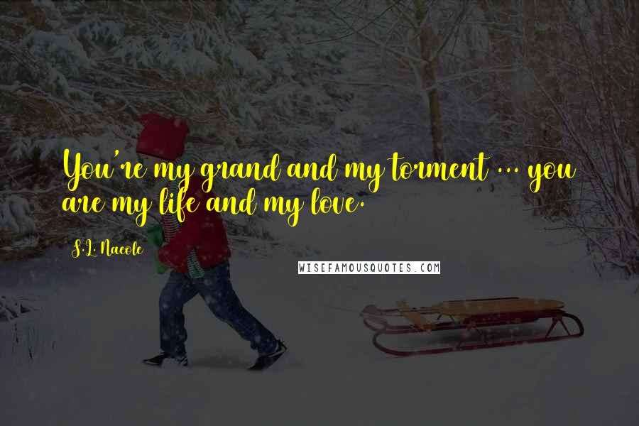 S.L. Naeole Quotes: You're my grand and my torment ... you are my life and my love.