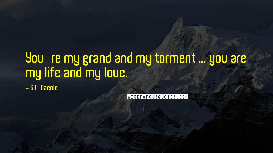 S.L. Naeole Quotes: You're my grand and my torment ... you are my life and my love.