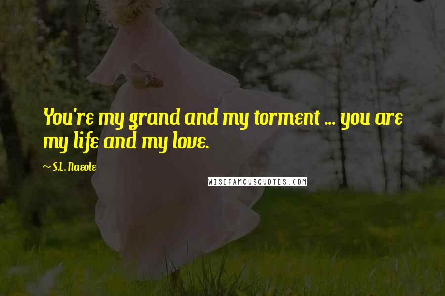 S.L. Naeole Quotes: You're my grand and my torment ... you are my life and my love.