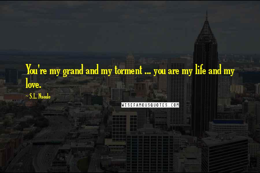 S.L. Naeole Quotes: You're my grand and my torment ... you are my life and my love.