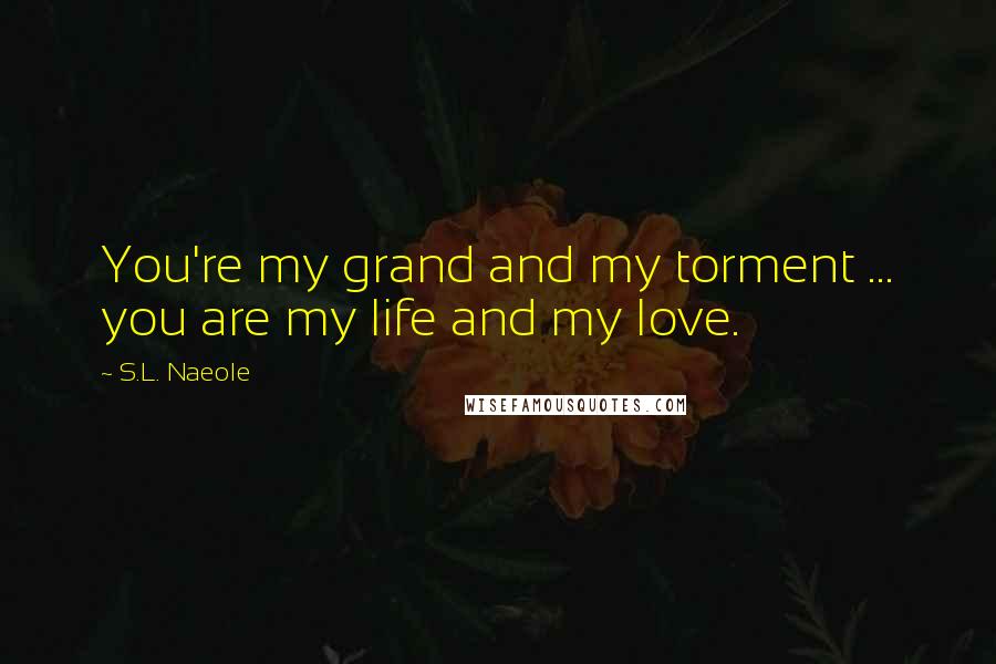 S.L. Naeole Quotes: You're my grand and my torment ... you are my life and my love.