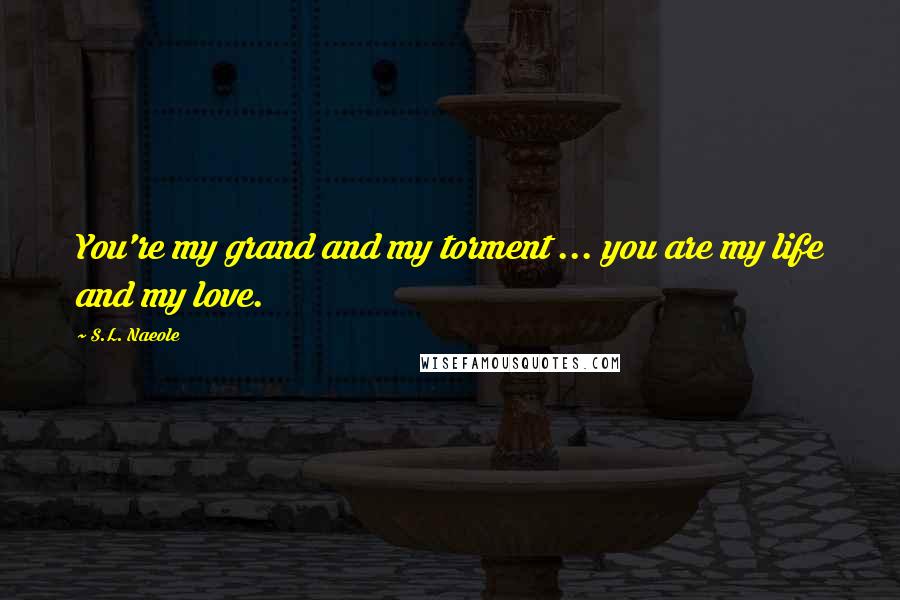 S.L. Naeole Quotes: You're my grand and my torment ... you are my life and my love.