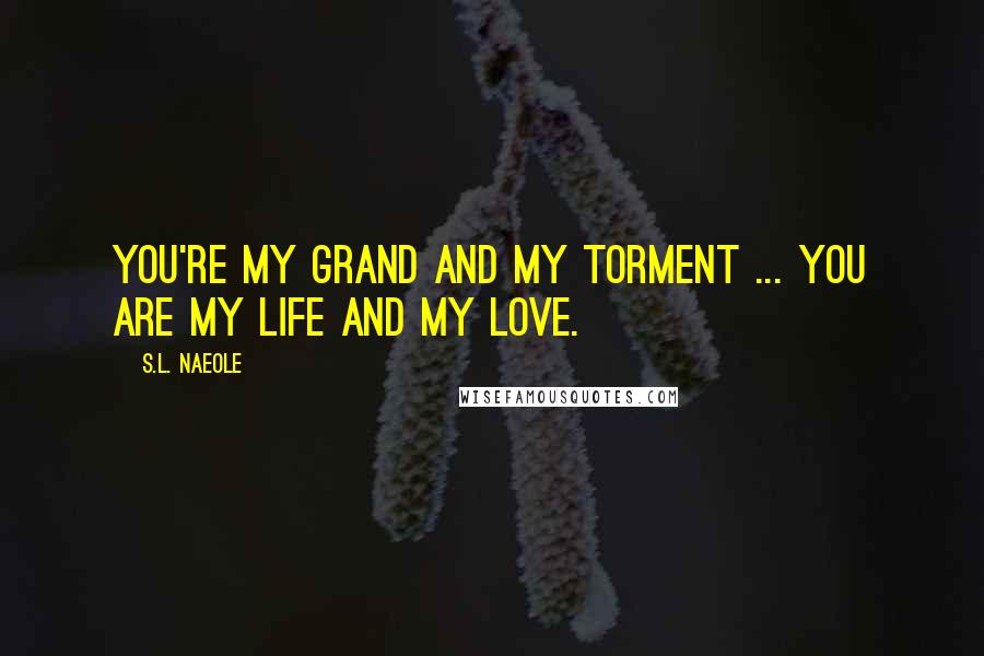 S.L. Naeole Quotes: You're my grand and my torment ... you are my life and my love.