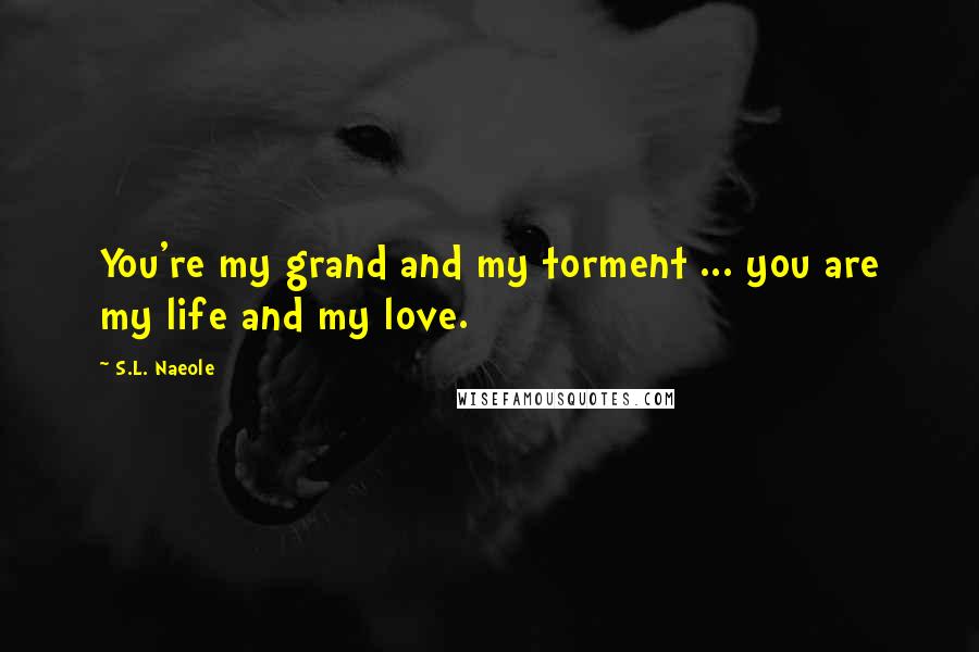 S.L. Naeole Quotes: You're my grand and my torment ... you are my life and my love.