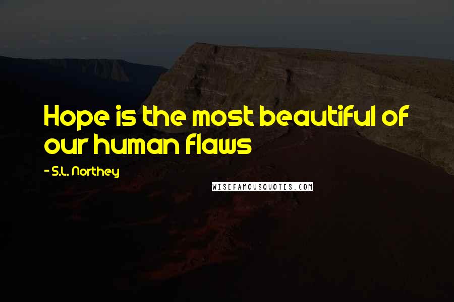 S.L. Northey Quotes: Hope is the most beautiful of our human flaws