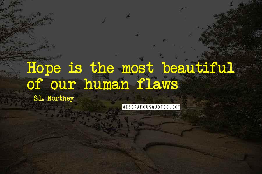 S.L. Northey Quotes: Hope is the most beautiful of our human flaws