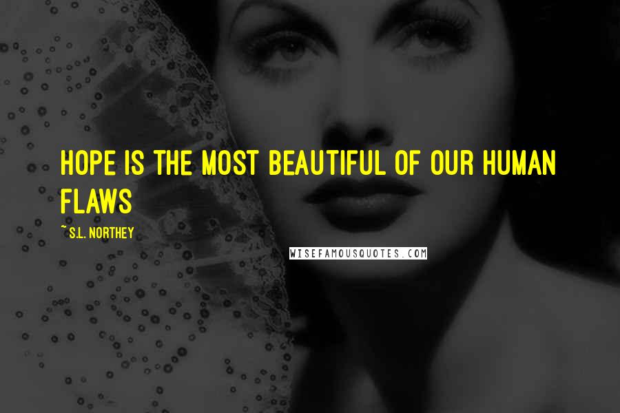 S.L. Northey Quotes: Hope is the most beautiful of our human flaws