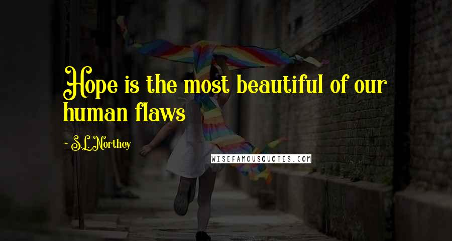 S.L. Northey Quotes: Hope is the most beautiful of our human flaws
