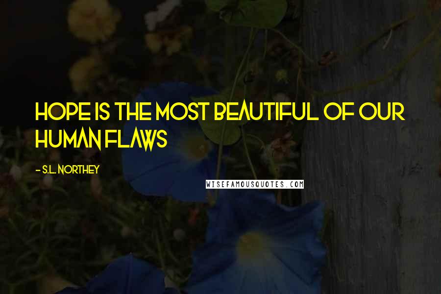 S.L. Northey Quotes: Hope is the most beautiful of our human flaws