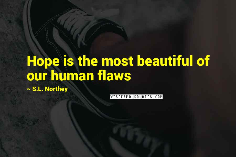 S.L. Northey Quotes: Hope is the most beautiful of our human flaws