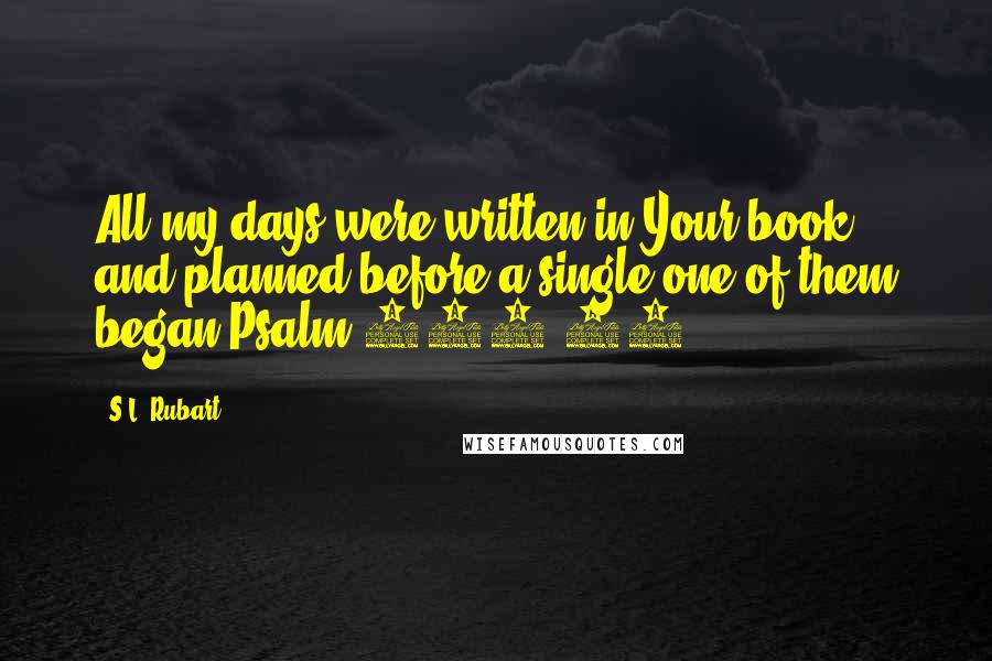 S.L. Rubart Quotes: All my days were written in Your book and planned before a single one of them began.Psalm 139:16