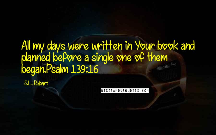 S.L. Rubart Quotes: All my days were written in Your book and planned before a single one of them began.Psalm 139:16