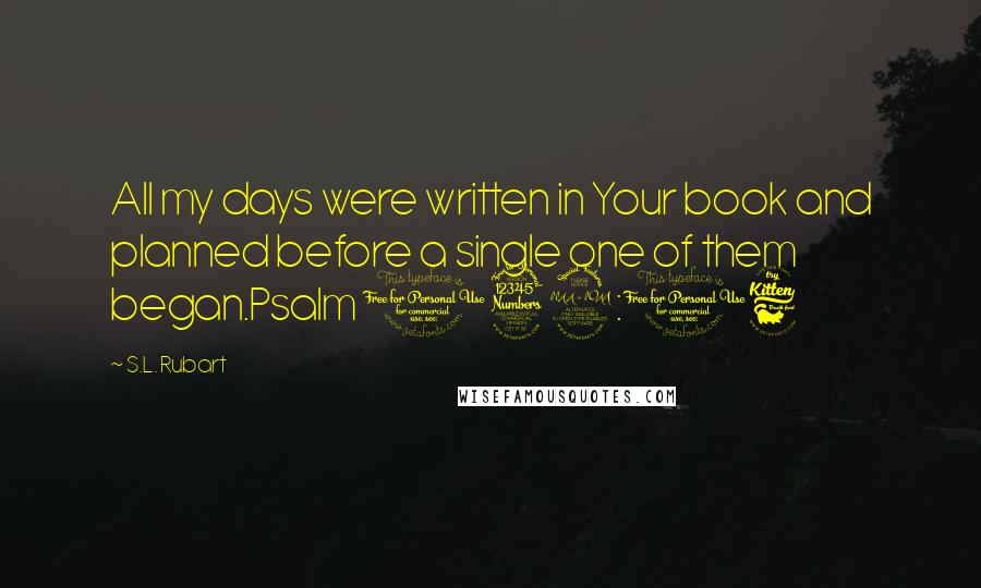 S.L. Rubart Quotes: All my days were written in Your book and planned before a single one of them began.Psalm 139:16