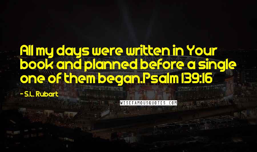 S.L. Rubart Quotes: All my days were written in Your book and planned before a single one of them began.Psalm 139:16