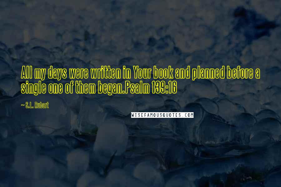 S.L. Rubart Quotes: All my days were written in Your book and planned before a single one of them began.Psalm 139:16