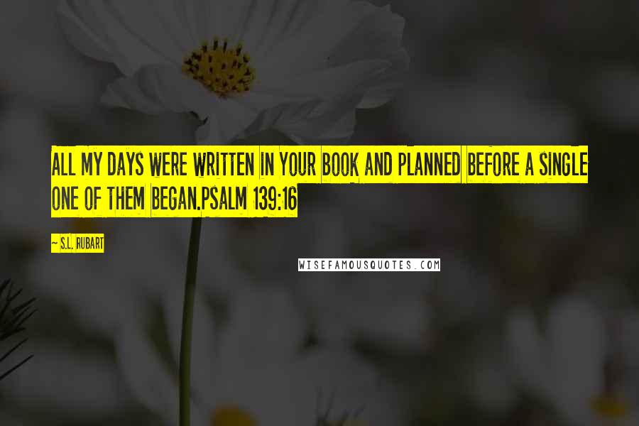 S.L. Rubart Quotes: All my days were written in Your book and planned before a single one of them began.Psalm 139:16