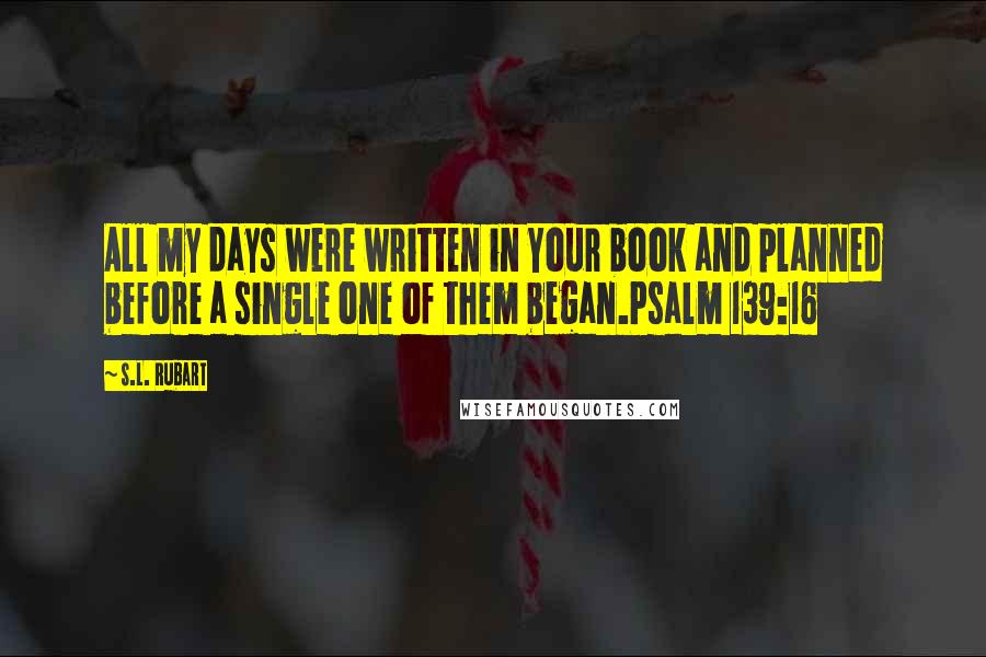 S.L. Rubart Quotes: All my days were written in Your book and planned before a single one of them began.Psalm 139:16