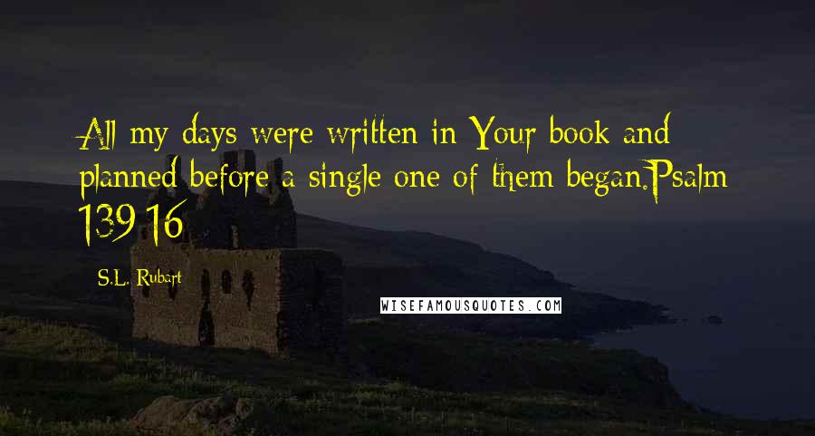 S.L. Rubart Quotes: All my days were written in Your book and planned before a single one of them began.Psalm 139:16