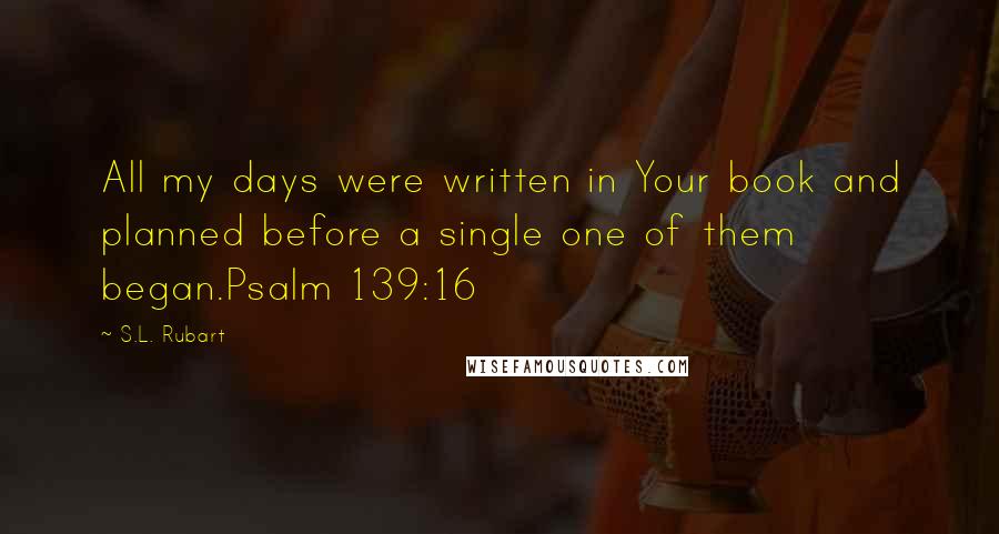 S.L. Rubart Quotes: All my days were written in Your book and planned before a single one of them began.Psalm 139:16