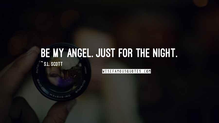 S.L. Scott Quotes: Be my angel. Just for the night.