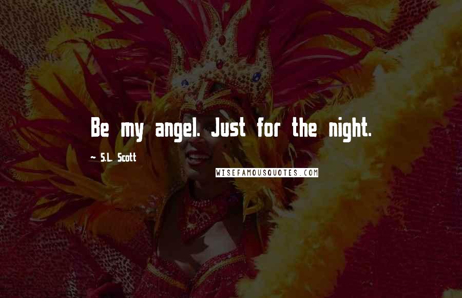 S.L. Scott Quotes: Be my angel. Just for the night.