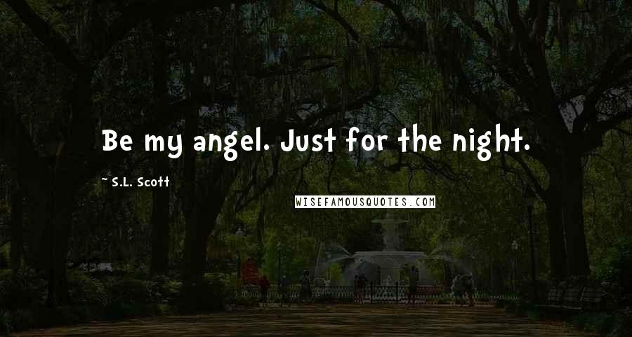 S.L. Scott Quotes: Be my angel. Just for the night.