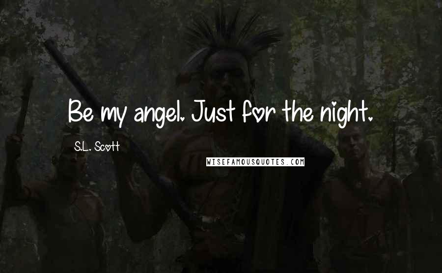 S.L. Scott Quotes: Be my angel. Just for the night.