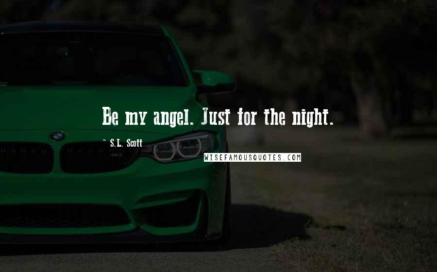 S.L. Scott Quotes: Be my angel. Just for the night.