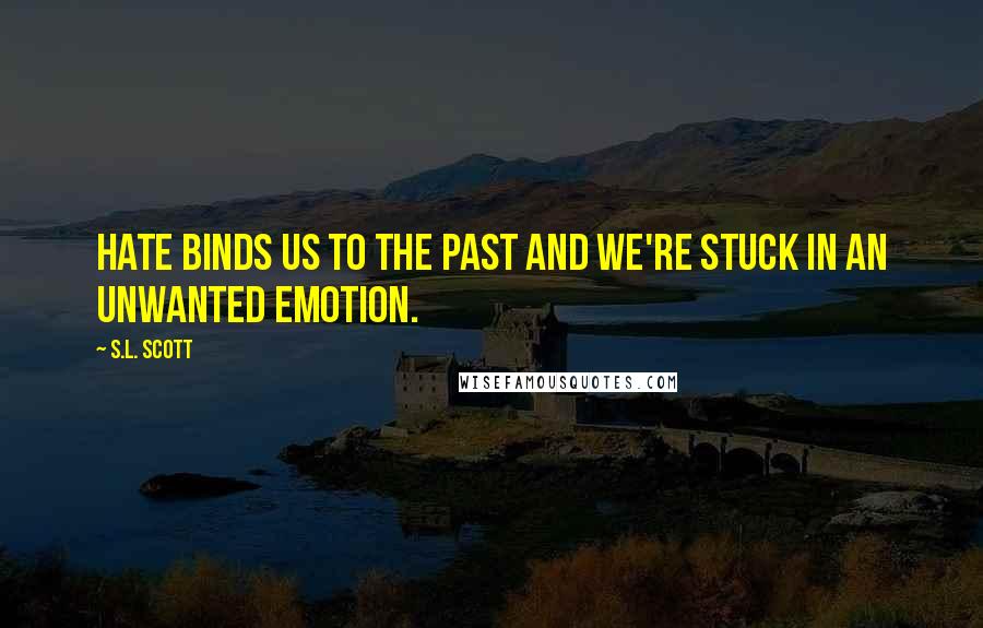 S.L. Scott Quotes: Hate binds us to the past and we're stuck in an unwanted emotion.