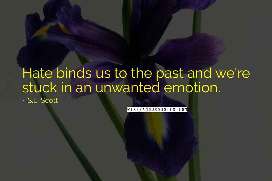 S.L. Scott Quotes: Hate binds us to the past and we're stuck in an unwanted emotion.